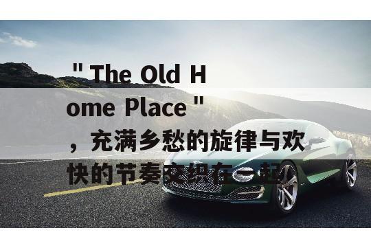 ＂The Old Home Place＂，充满乡愁的旋律与欢快的节奏交织在一起