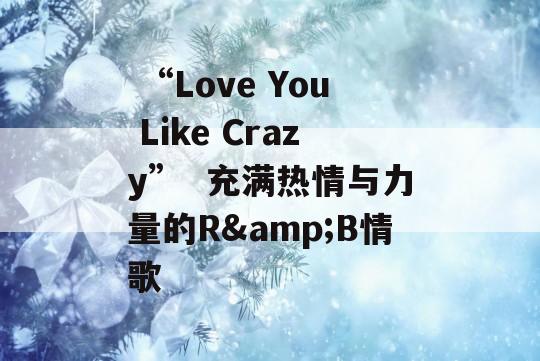  “Love You Like Crazy”  充满热情与力量的R&amp;B情歌